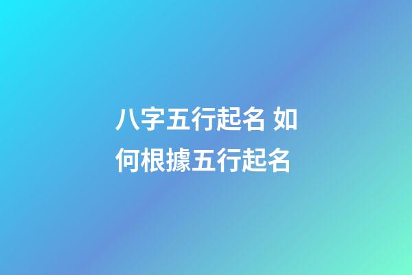 八字五行起名 如何根據五行起名
